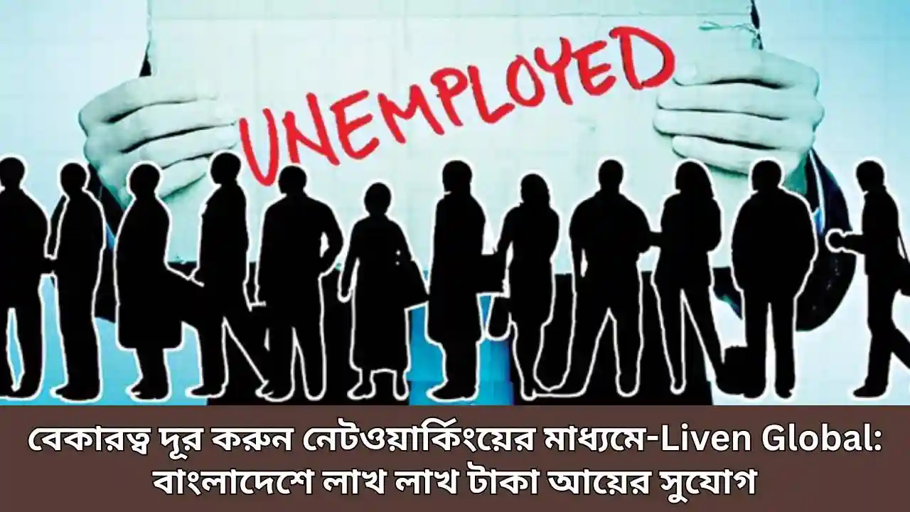 বেকারত্ব দূর করুন নেটওয়ার্কিংয়ের মাধ্যমে-Liven Global বাংলাদেশে লাখ লাখ টাকা আয়ের সুযোগ